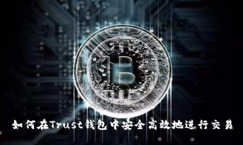如何在Trust钱包中安全高效地进行交易