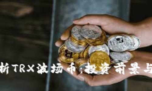 : 深入解析TRX波场币：投资前景与市场动态