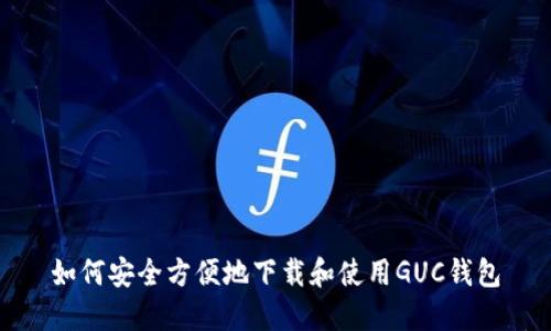 如何安全方便地下载和使用GUC钱包