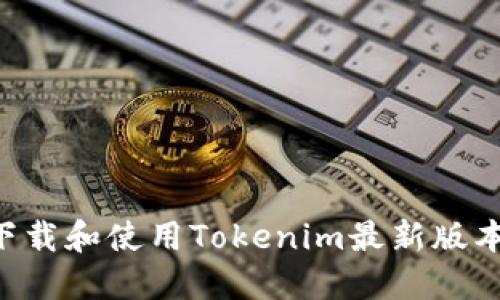 如何顺利下载和使用Tokenim最新版本：全面指南
