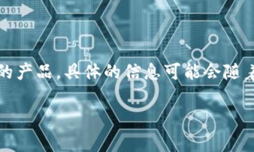 在我最后更新的数据中，Tokenim 是一家专注于区块链技术和数字资产管理的公司所开发的产品。具体的信息可能会随着时间而变化，因此建议你查看 Tokenim 的官方网站或相关的新闻报道以获取最新的信息。

如果你有其他的问题或需要更详细的内容，请告诉我！