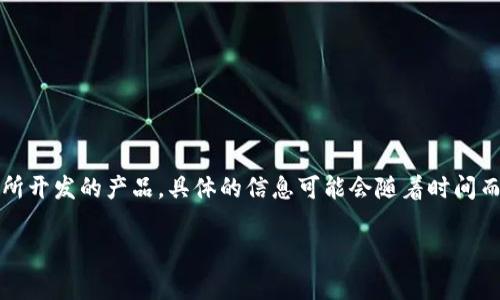 在我最后更新的数据中，Tokenim 是一家专注于区块链技术和数字资产管理的公司所开发的产品。具体的信息可能会随着时间而变化，因此建议你查看 Tokenim 的官方网站或相关的新闻报道以获取最新的信息。

如果你有其他的问题或需要更详细的内容，请告诉我！