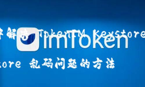 在 Blockchain 世界中解决 TokenIM Keystore 乱码问题的全面指南

解决 TokenIM Keystore 乱码问题的方法
