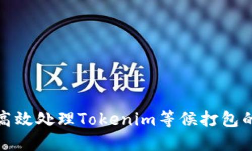 如何高效处理Tokenim等候打包的问题