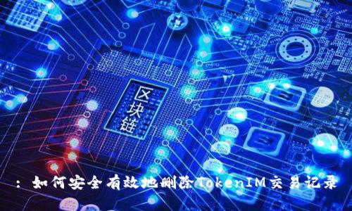 : 如何安全有效地删除TokenIM交易记录