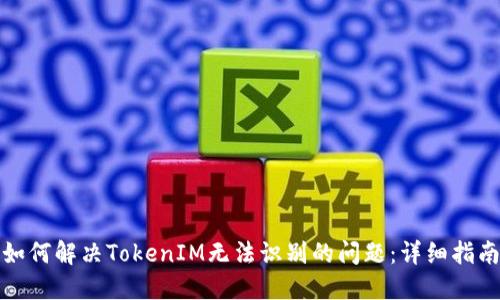 如何解决TokenIM无法识别的问题：详细指南