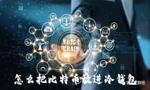  
怎么把比特币放进冷钱包