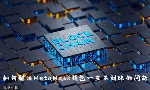 如何解决MetaMask钱包一直不到账的问题