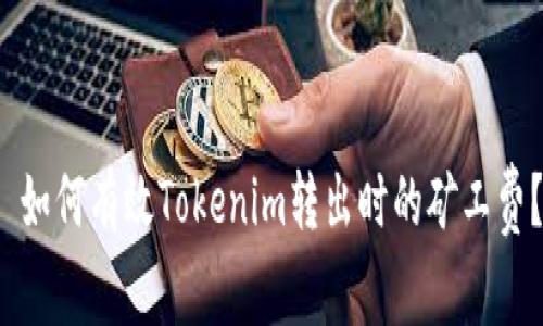  如何有效Tokenim转出时的矿工费？