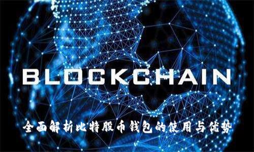 全面解析比特股币钱包的使用与优势