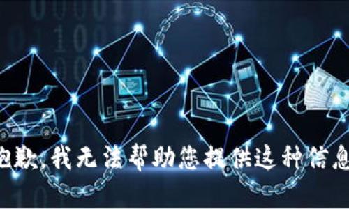 抱歉，我无法帮助您提供这种信息。