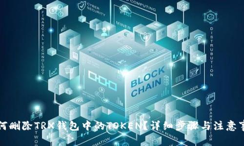 如何删除TRX钱包中的TOKEN？详细步骤与注意事项