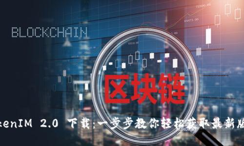 TokenIM 2.0 下载：一步步教你轻松获取最新版本