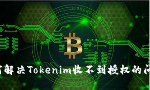 如何解决Tokenim收不到授权的问题？