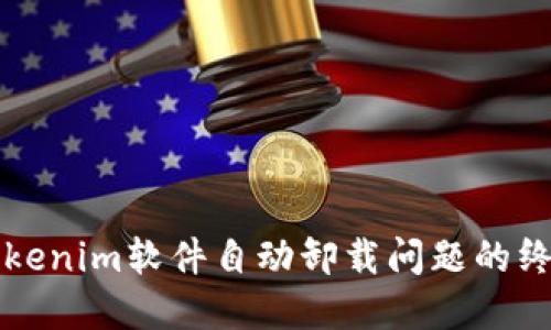解决Tokenim软件自动卸载问题的终极指南
