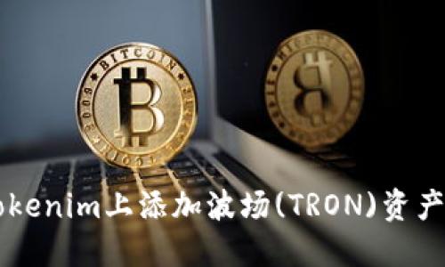 如何在Tokenim上添加波场(TRON)资产进行交易
