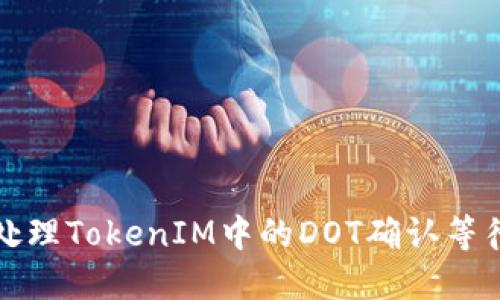 如何处理TokenIM中的DOT确认等待问题