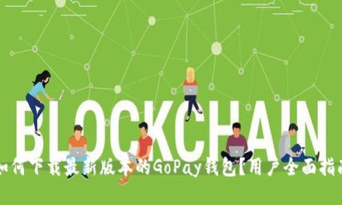 如何下载最新版本的GoPay钱包？用户全面指南