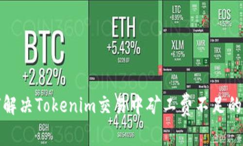如何解决Tokenim交易中矿工费不足的问题