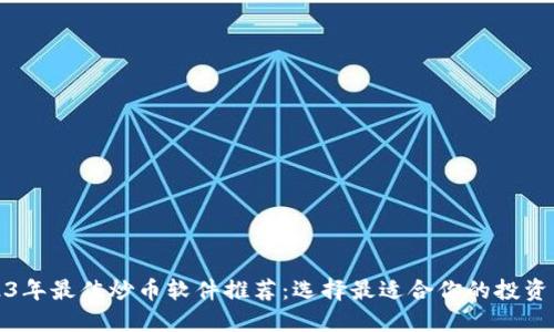 2023年最佳炒币软件推荐：选择最适合你的投资工具