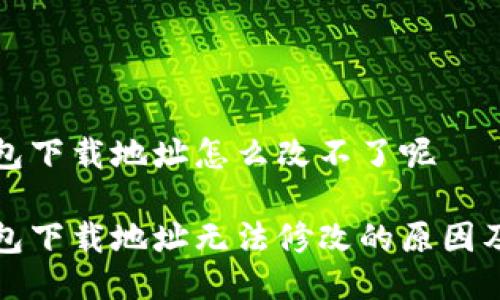 比特派钱包下载地址怎么改不了呢

比特派钱包下载地址无法修改的原因及解决方案