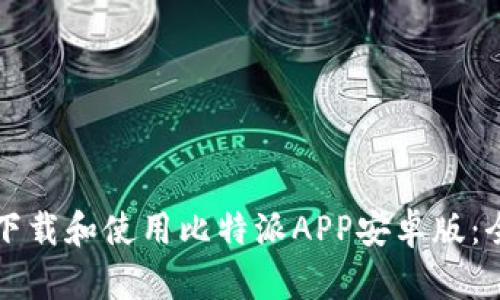 如何快速下载和使用比特派APP安卓版：全方位指南