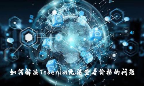 如何解决Tokenim无法查看价格的问题