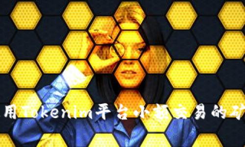 如何使用Tokenim平台小额交易的矿工费用