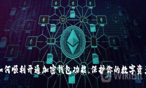 如何顺利开通加密钱包功能，保护你的数字资产