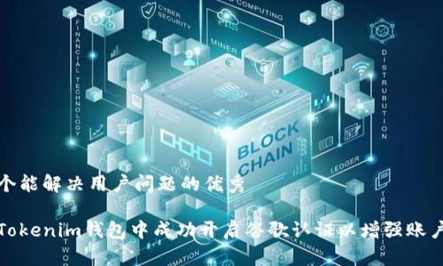 思考一个能解决用户问题的优秀

如何在Tokenim钱包中成功开启谷歌认证以增强账户安全性