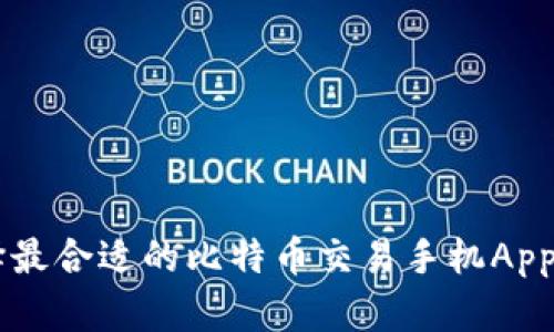  如何选择最合适的比特币交易手机App：全面指南