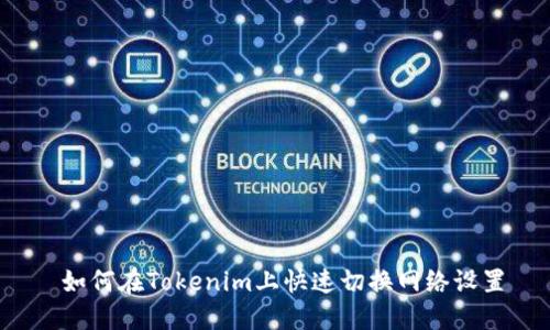  如何在Tokenim上快速切换网络设置