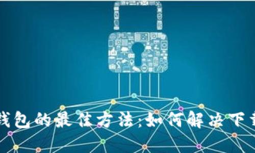 下载比特币钱包的最佳方法：如何解决下载缓慢的问题