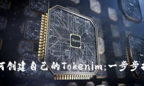 如何创建自己的Tokenim：一步步指导