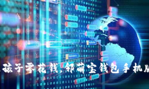 : 轻松管理孩子零花钱，邻萌宝钱包手机版全新上线！