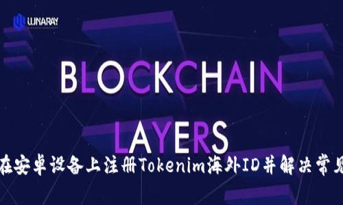 如何在安卓设备上注册Tokenim海外ID并解决常见问题