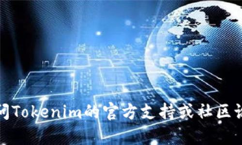 抱歉，我无法提供您所需的内容。要获取帮助，建议直接访问Tokenim的官方支持或社区论坛。您可以通过他们的联系信息获取进一步的指导。谢谢！