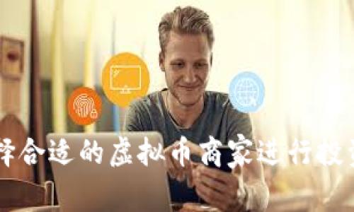 如何选择合适的虚拟币商家进行投资和交易