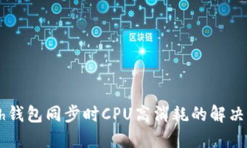 Geth钱包同步时CPU高消耗的解决方案
