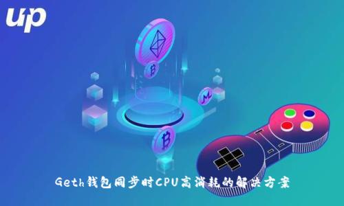 Geth钱包同步时CPU高消耗的解决方案