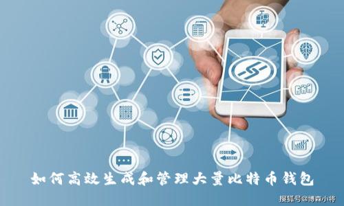 如何高效生成和管理大量比特币钱包