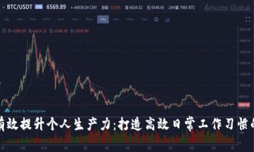 如何有效提升个人生产力：打造高效日常工作习惯的秘诀