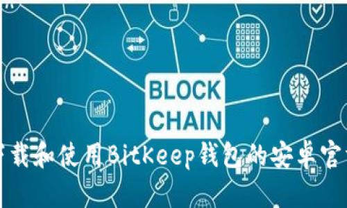 如何下载和使用BitKeep钱包的安卓官方版本