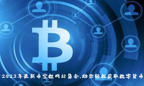 2023年最新币空投网站集合，助你轻松获取数字货币