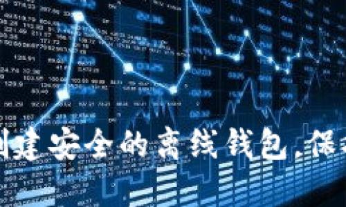 如何使用手机创建安全的离线钱包，保护您的数字资产