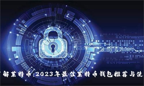 深入了解莱特币：2023年最佳莱特币钱包推荐与使用指南