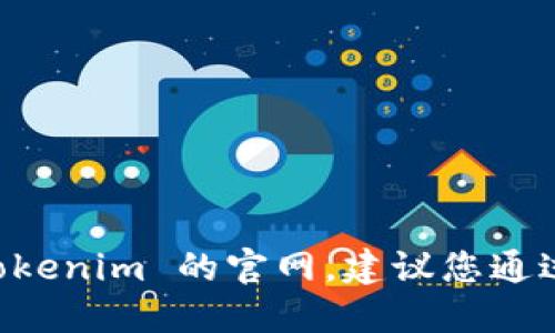 抱歉，我无法提供实时信息或链接。为了找到 tokenim 的官网，建议您通过搜索引擎直接输入“tokenim 官网”进行查看。