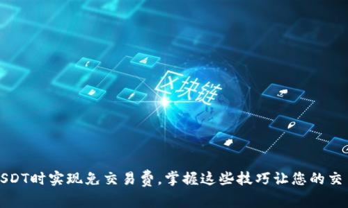 如何在使用USDT时实现免交易费，掌握这些技巧让您的交易更具性价比