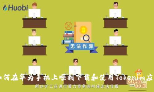 如何在华为手机上顺利下载和使用Tokenim应用