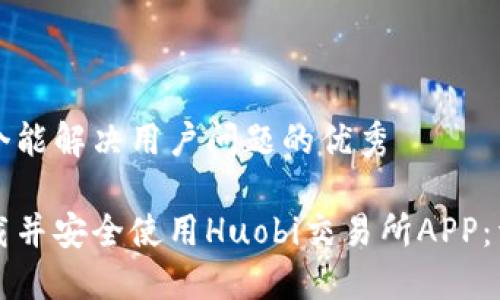 思考一个能解决用户问题的优秀

如何下载并安全使用Huobi交易所APP：详细指南